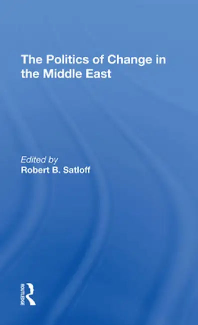 The Politics of Change in the Middle East by Robert B Satloff