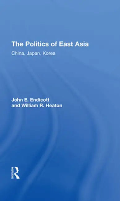 The Politics of East Asia: China, Japan, Korea by John E. Endicott