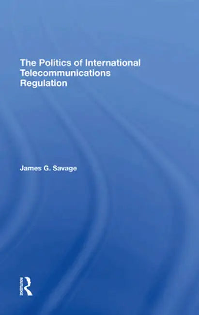 The Politics of International Telecommunications Regulation by James G Savage