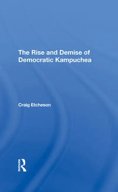 The Rise and Demise of Democratic Kampuchea by Craig C Etcheson