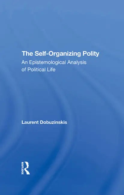 The Selforganizing Polity: An Epistemological Analysis of Political Life by Laurent Dobuzinskis