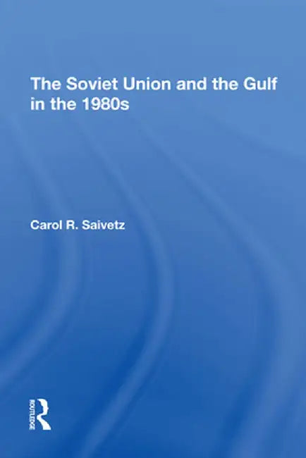 The Soviet Union and the Gulf in the 1980s by Carol R Saivetz