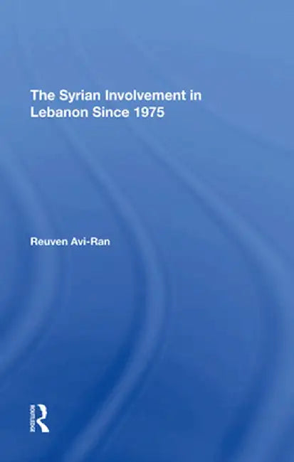 The Syrian Involvement in Lebanon Since 1975 by Reuven Avi-ran