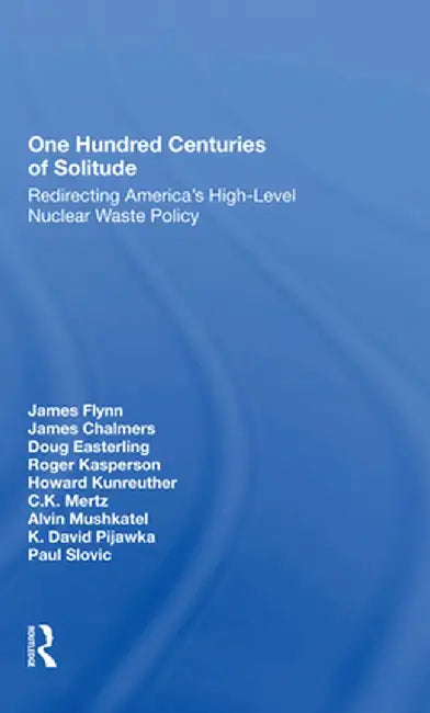 One Hundred Centuries of Solitude: Redirecting America's Highlevel Nuclear Waste Policies by James Flynn