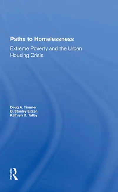 Paths to Homelessness: Extreme Poverty and the Urban Housing Crisis by Doug A Timmer