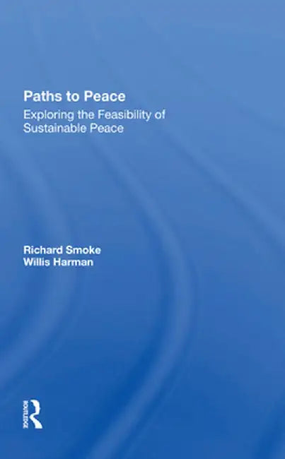 Paths to Peace: Exploring the Feasibility of Sustainable Peace by Richard Smoke