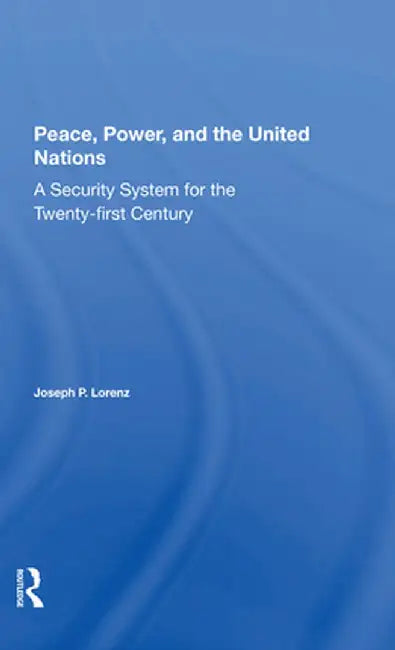 Peace, Power, and the United Nations: A Security System for the Twentyfirst Century by Joseph P Lorenz
