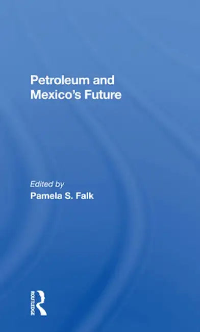Petroleum And Mexico's Future by Pamela S Falk