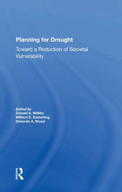 Planning for Drought: Toward a Reduction of Societal Vulnerability by Donald Wilhite