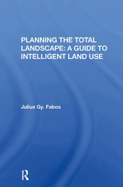 Planning the Total Landscape: A Guide to Intelligent Land Use by Julius Fabos
