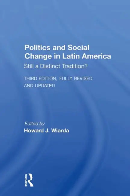 Politics and Social Change in Latin America: Still a Distinct Tradition? Third Edition by Howard J. Wiarda