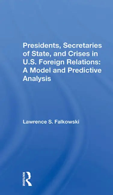 Presidents, Secretaries of State, and Crises in U.S. Foreign Relations: A Model and Predictive Analysis by Lawrence Falkowski