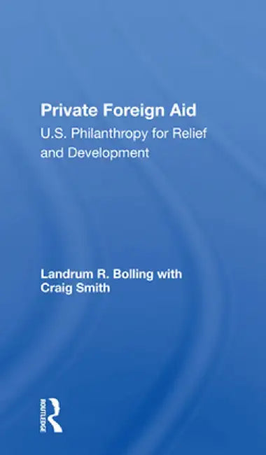 Private Foreign Aid: U.S. Philanthropy in Relief and Developlment by Landrum R Bolling