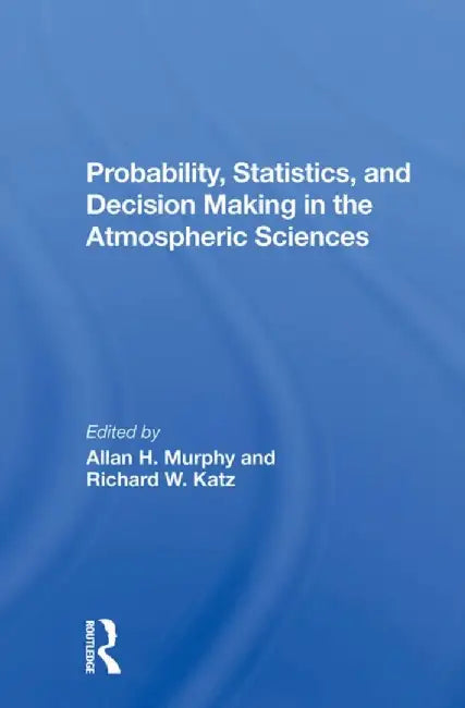 Probability, Statistics, and Decision Making in the Atmospheric Sciences by Allan Murphy