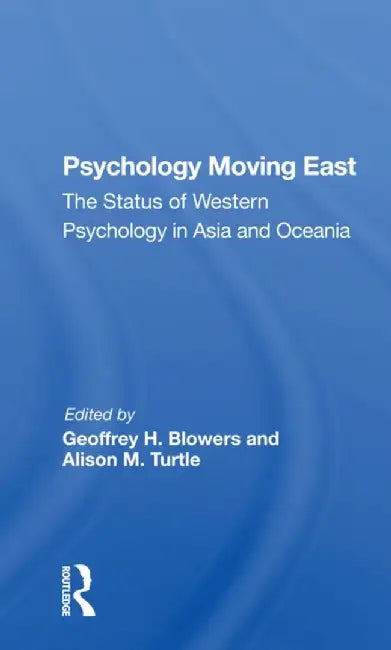 Psychology Moving East: The Status of Western Psychology in Asia and Oceania by Geoffrey H Blowers