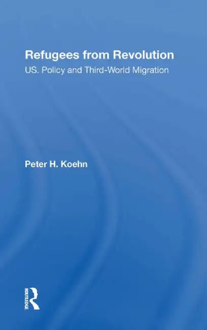 Refugees from Revolution: U.S. Policy and Third World Migration by Peter Koehn