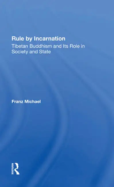Rule by Incarnation: Tibetan Buddhism and Its Role in Society and State by Franz Michael
