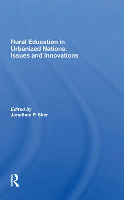Rural Education in Urbanized Nations: Issues and Innovations by Jonathan P Sher
