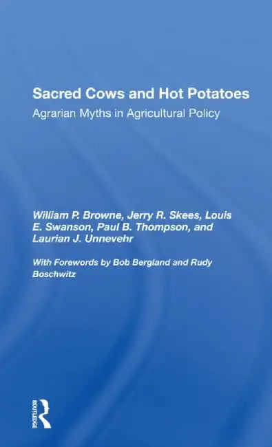 Sacred Cows and Hot Potatoes: Agrarian Myths and Agricultural Policy by William P. Browne