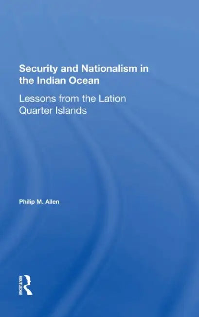 Security and Nationalism in the Indian Ocean: Lessons from the Latin Quarter Islands by Philip M Allen