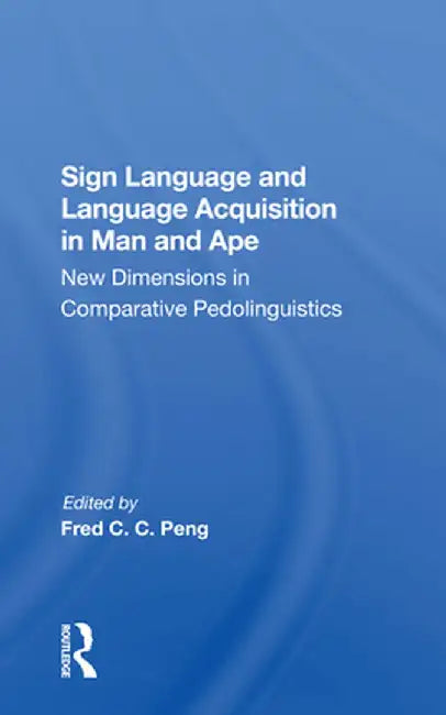 Sign Language and Language Acquisition in Man and Ape: New Dimensions in Comparative Pedolinguistics by Fred C. C. Peng