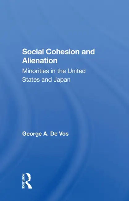 Social Cohesion and Alienation: Minorities in the United States and Japan by George De Vos