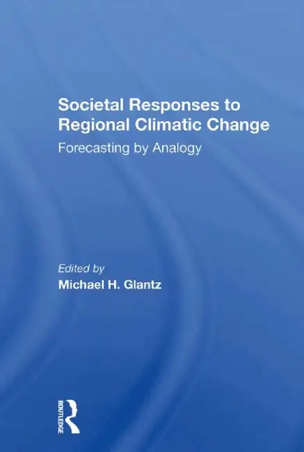 Societal Responses to Regional Climatic Change: Forecasting by Analogy by Michael H Glantz
