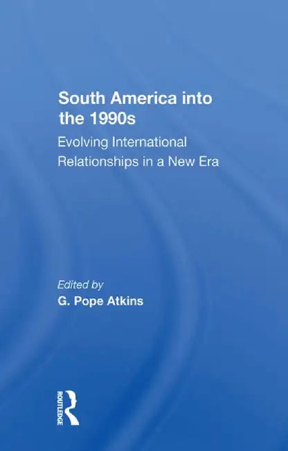 South America Into the 1990s: Evolving International Relationships in a New Era by G. Pope Atkins