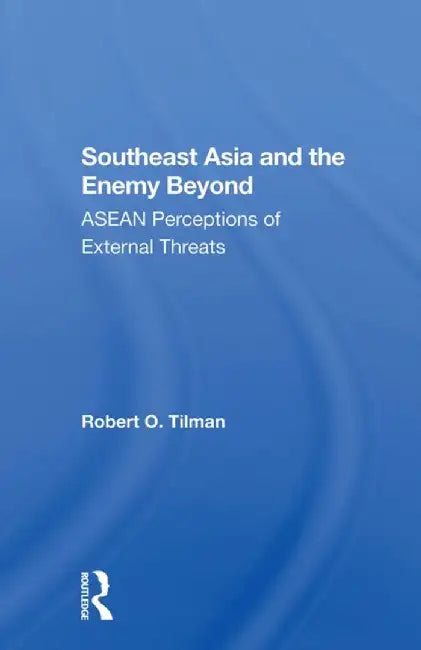 Southeast Asia and the Enemy Beyond: ASEAN Perceptions of External Threats by Robert O. Tilman
