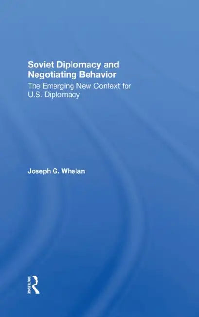 Soviet Diplomacy and Negotiating Behavior: The Emerging New Context for U.S. Diplomacy by Joseph G. Whelan