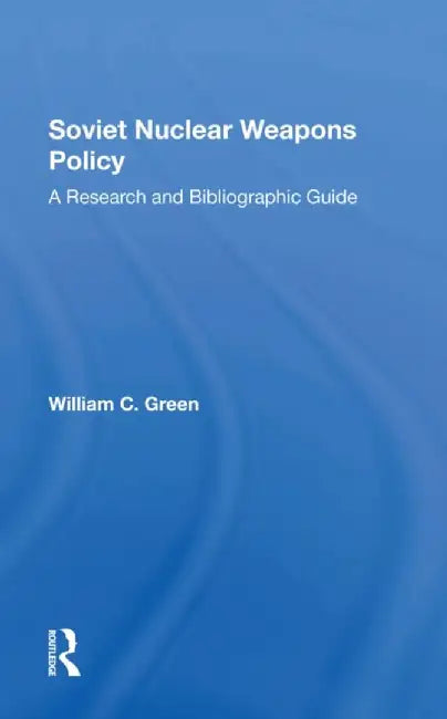 Soviet Nuclear Weapons Policy: A Research and Bibliographic Guide by William C. Green