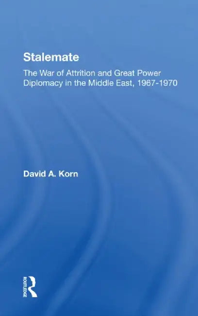 Stalemate: The War of Attrition and Great Power Diplomacy in the Middle East, 19671970 by David A. Korn