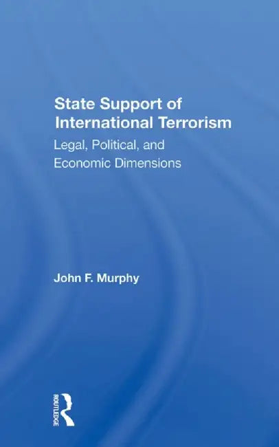 State Support of International Terrorism: Legal, Political, and Economic Dimensions by John F. Murphy