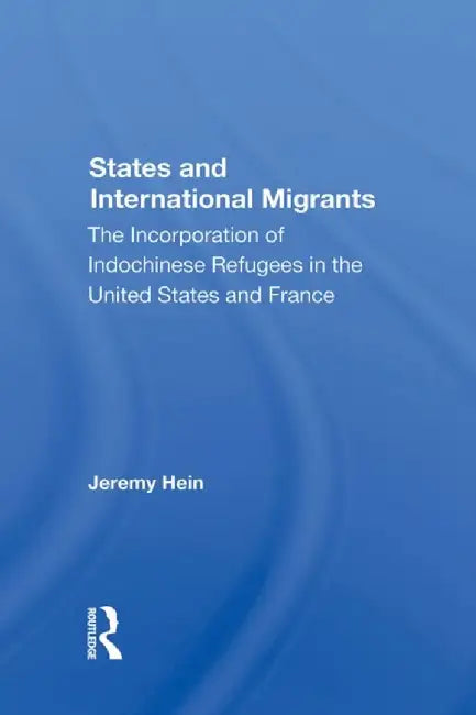 States and International Migrants: The Incorporation of Indochinese Refugees in the United States and France by Jeremy Hein