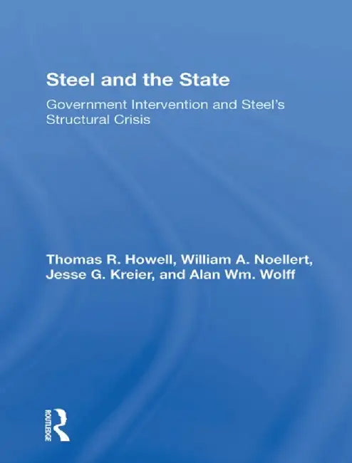 Steel and the State: Government Intervention and Steel's Structural Crisis by Thomas R Howell