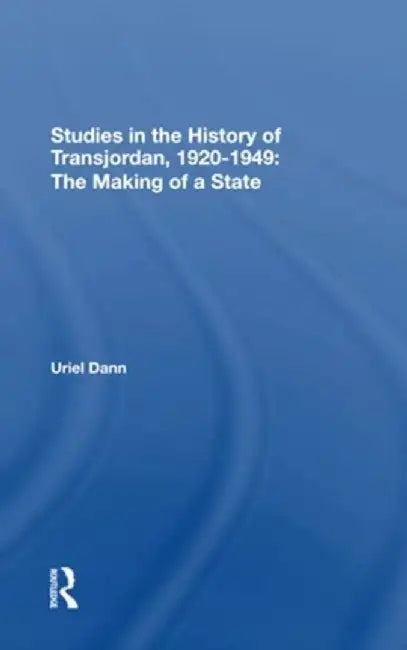 Studies in the History of Transjordan, 19201949: The Making of a State by Uriel Dann