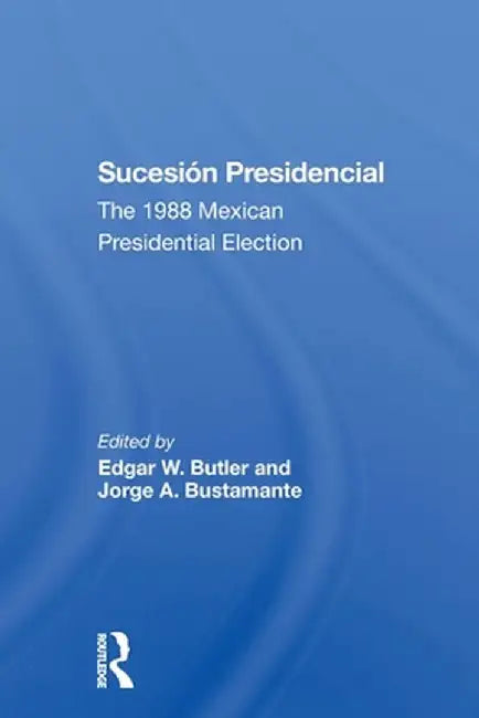 Sucesion Presidencial: The 1988 Mexican Presidential Election by Edgar W Butler