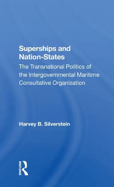 Superships and Nationstates: The Transnational Politics of the Intergovernmental Maritime Consultative Organization by Harvey B Silverstein