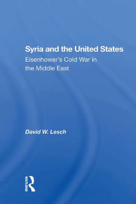 Syria and the United States: Eisenhower's Cold War in the Middle East by David W. Lesch