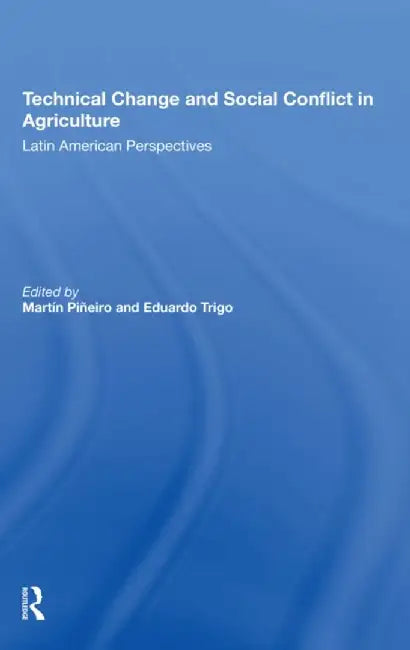 Technical Change and Social Conflict in Agriculture: Latin American Perspectives by Martin E Pineiro