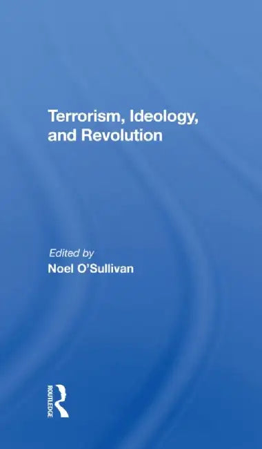 Terrorism, Ideology and Revolution: The Origins of Modern Political Violence by Noel O'sullivan