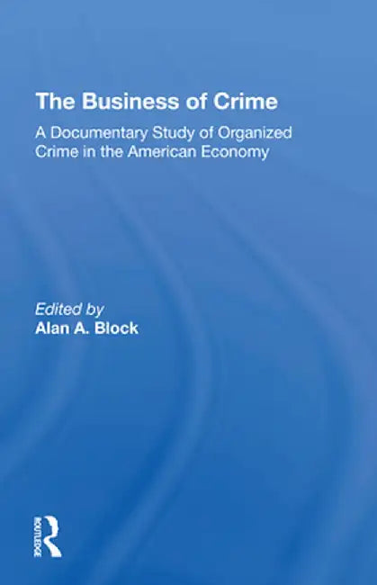The Business of Crime: A Documentary Study of Organized Crime in the American Economy by Alan A Block