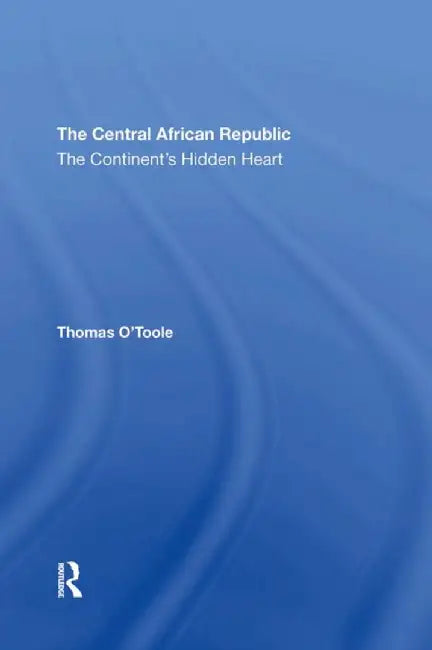 The Central African Republic: The Continent's Hidden Heart by Thomas E. O'toole