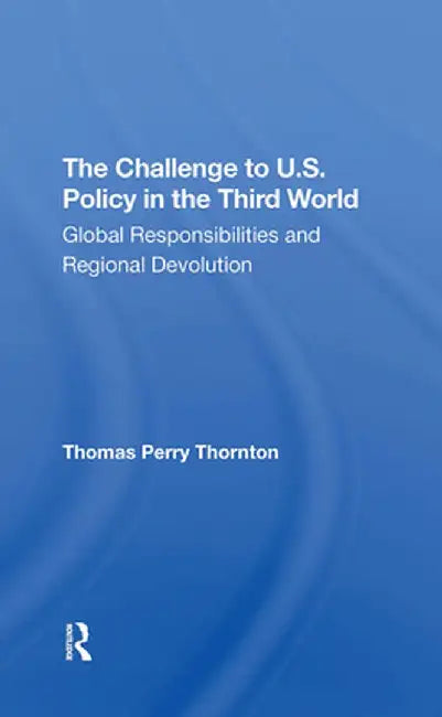 The Challenge to U.S. Policy in the Third World: Global Responsibilities and Regional Devolution by Thomas P Thornton