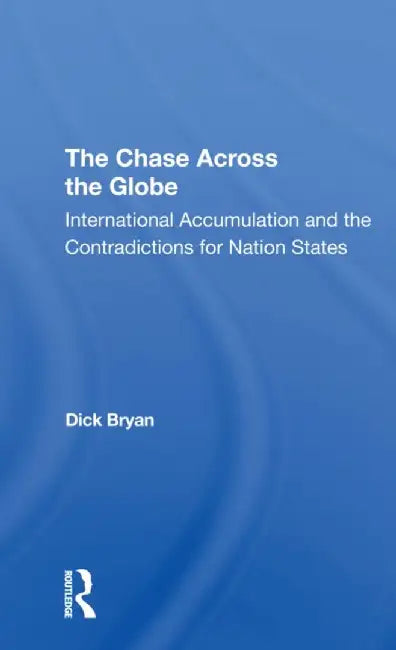 The Chase Across the Globe: International Accumulation and the Contradictions for Nation States by Dick Bryan
