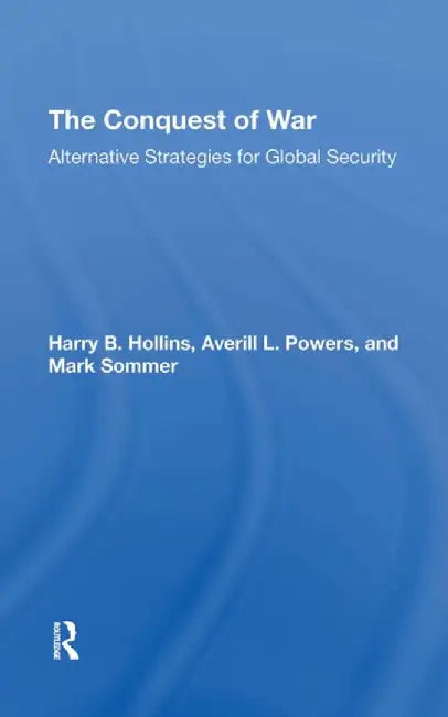 The Conquest of War: Alternative Strategies for Global Security by Harry B Hollins