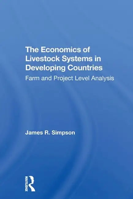 The Economics of Livestock Systems in Developing Countries: Farm and Project Level Analysis by James R Simpson