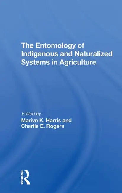 The Entomology of Indigenous and Naturalized Systems in Agriculture by Marvin K Harris