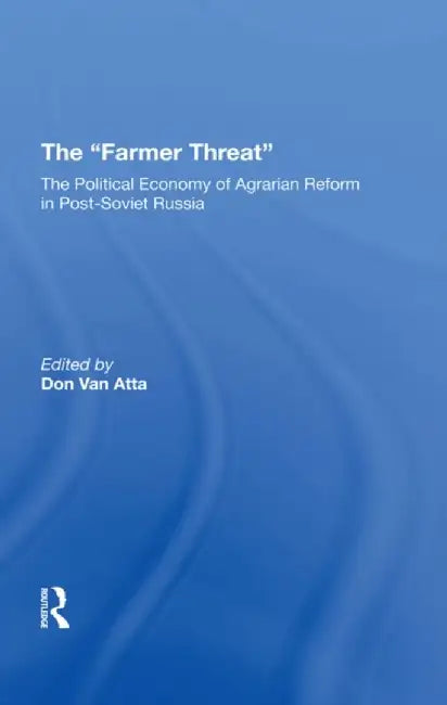 The Farmer Threat: The Political Economy of Agrarian Reform in Post-Soviet Russia by Donald Van Atta