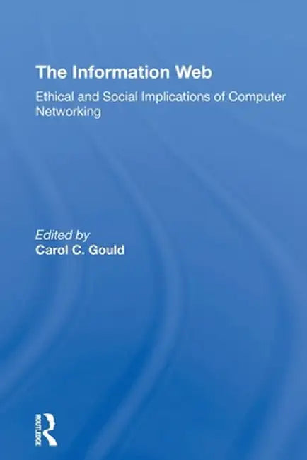 The Information Web: Ethical and Social Implications of Computer Networking by Carol C Gould